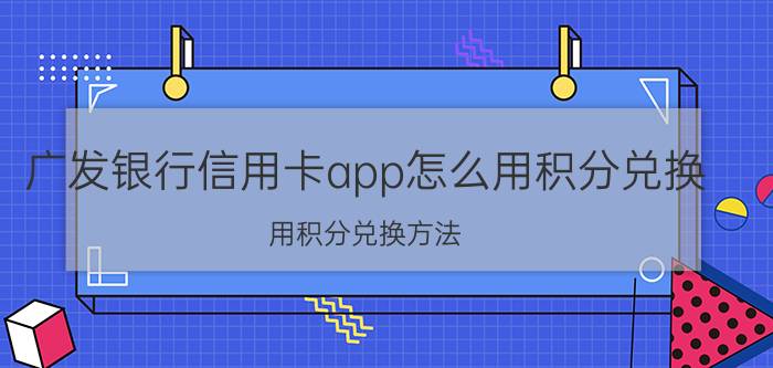 广发银行信用卡app怎么用积分兑换 用积分兑换方法